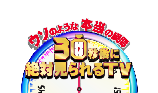 ウソのような本当の瞬間<br />
30秒後に絶対見られるTV